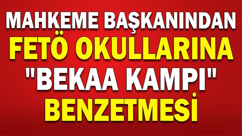MAHKEME BAŞKANINDAN FETÖ OKULLARINA “BEKAA KAMPI” MAHKEME BAŞKANINDAN FETÖ OKULLARINA “BEKAA KAMPI”