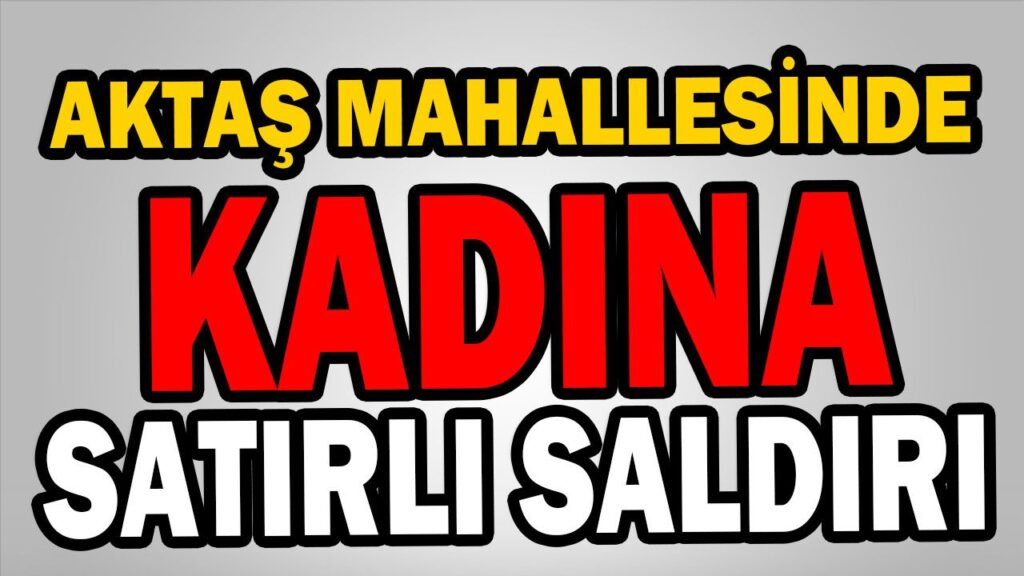 KADINA SATIRLI SALDIRI KADINA SATIRLI SALDIRI