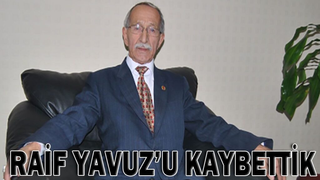 RAİF YAVUZ’U KAYBETTİK RAİF YAVUZ’U KAYBETTİK