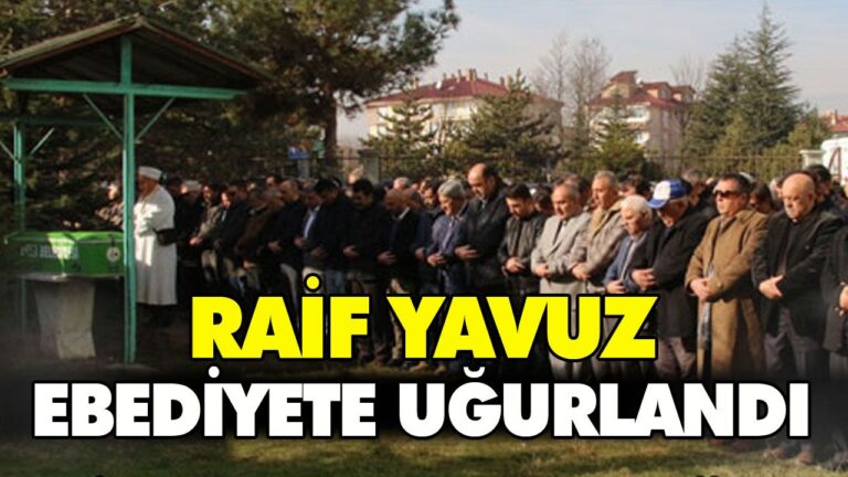 RAİF YAVUZ SON YOLCULUĞUNA UĞURLANDI