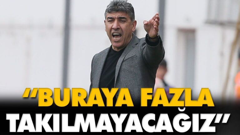 “BURAYA FAZLA TAKILMAYACAĞIZ”
