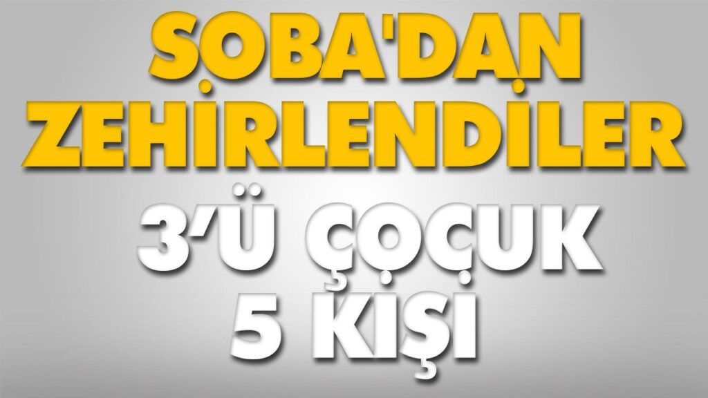 SOBA’DAN ZEHİRLENDİLER
