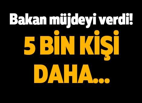 Bakan müjdeyi verdi! 5 bin kişi daha.. Bakan müjdeyi verdi! 5 bin kişi daha..