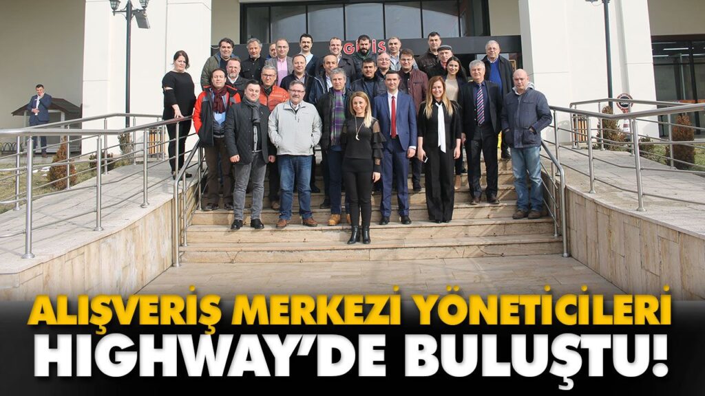 ALIŞVERİŞ MERKEZİ YÖNETİCİLERİ HIGHWAY’DE BULUŞTU! ALIŞVERİŞ MERKEZİ YÖNETİCİLERİ HIGHWAY’DE BULUŞTU!