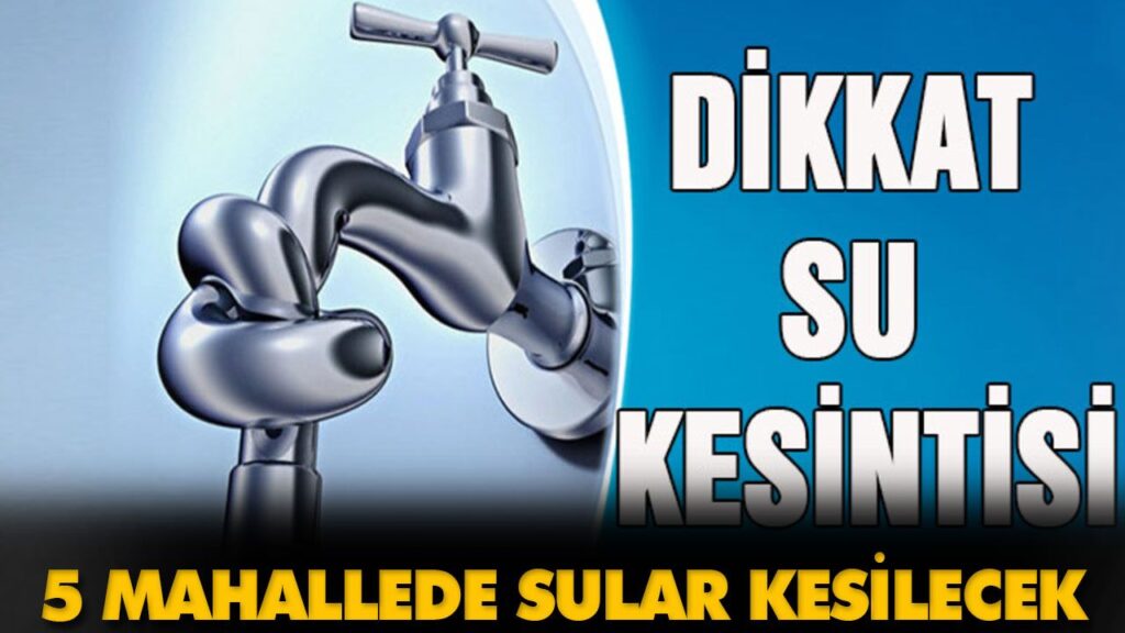 5 MAHALLE İÇİN SU KESİNTİSİ UYARISI 5 MAHALLE İÇİN SU KESİNTİSİ UYARISI