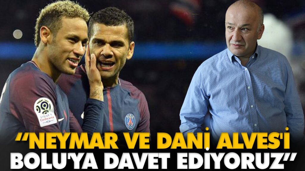 “NEYMAR VE DANİ ALVES’İ BOLU’YA DAVET EDİYORUZ” “NEYMAR VE DANİ ALVES’İ BOLU’YA DAVET EDİYORUZ”
