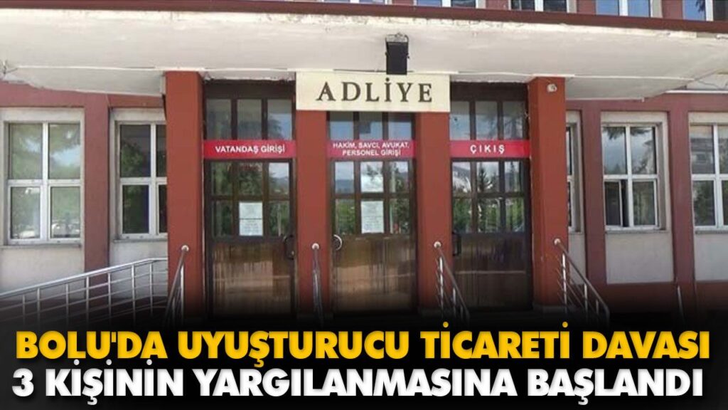BOLU’DA UYUŞTURUCU TİCARETİ DAVASI BOLU’DA UYUŞTURUCU TİCARETİ DAVASI