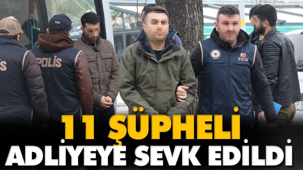 11 ŞÜPHELİ ADLİYEYE SEVK EDİLDİ 11 ŞÜPHELİ ADLİYEYE SEVK EDİLDİ