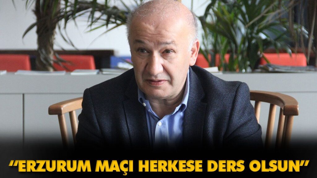 “ERZURUM MAÇI HERKESE DERS OLSUN” “ERZURUM MAÇI HERKESE DERS OLSUN”