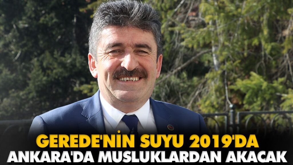 GEREDE’NİN SUYU 2019’DA ANKARA’DA MUSLUKLARDAN AKA GEREDE’NİN SUYU 2019’DA ANKARA’DA MUSLUKLARDAN AKA