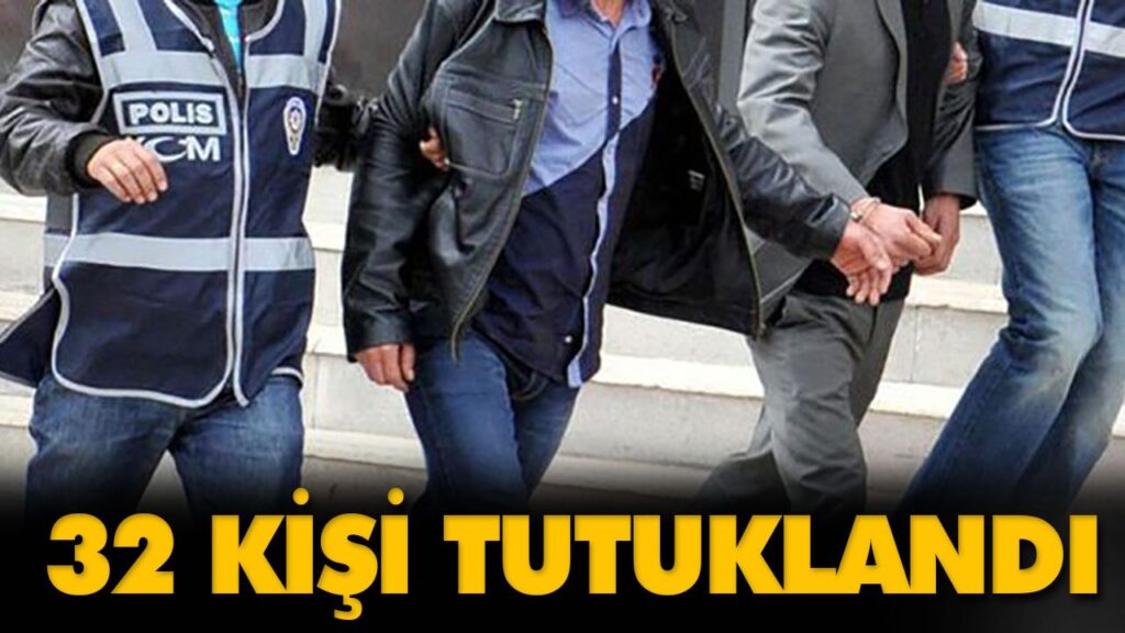 32 KİŞİ TUTUKLANDI 32 KİŞİ TUTUKLANDI