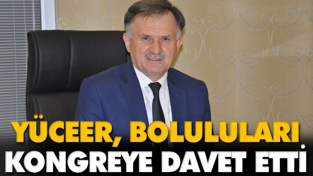 YÜCEER, BOLULULARI KONGREYE DAVET ETTİ YÜCEER, BOLULULARI KONGREYE DAVET ETTİ