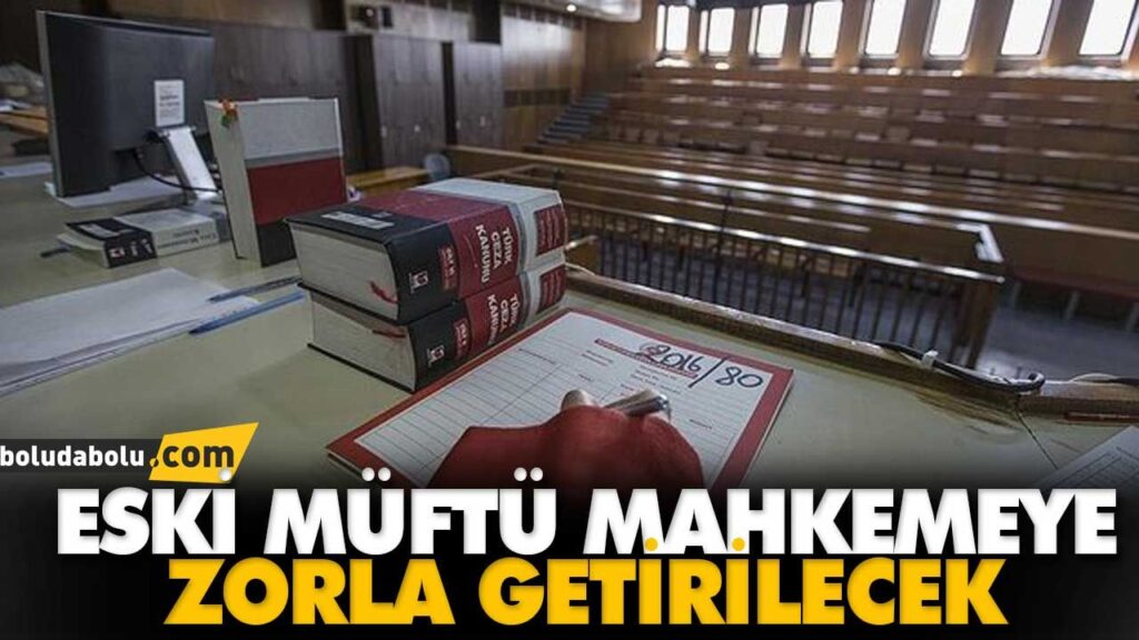 ESKİ MÜFTÜ MAHKEMEYE ZORLA GETİRİLECEK ESKİ MÜFTÜ MAHKEMEYE ZORLA GETİRİLECEK