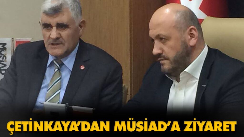 ÇETİNKAYA’DAN MÜSİAD’A ZİYARET ÇETİNKAYA’DAN MÜSİAD’A ZİYARET