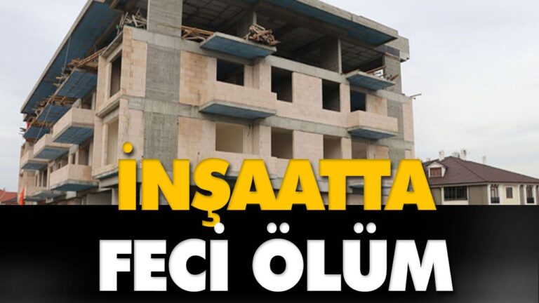 İNŞAATTAN DÜŞEN İŞÇİ HAYATINI KAYBETTİ