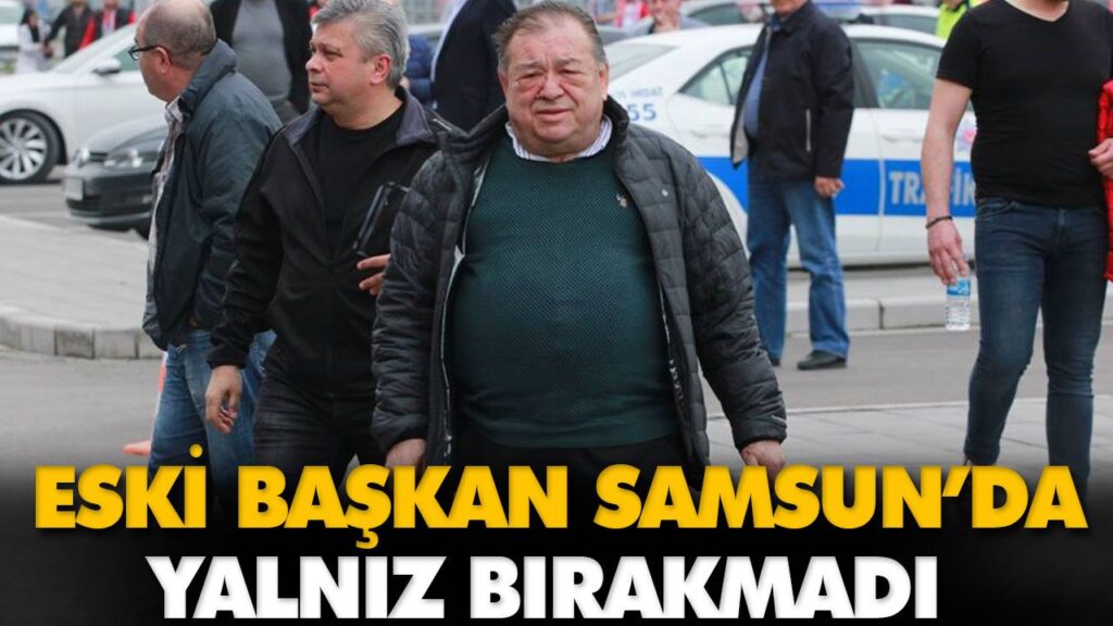 ESKİ BAŞKAN SAMSUN’DA TAKIMI YALNIZ BIRAKMADI ESKİ BAŞKAN SAMSUN’DA TAKIMI YALNIZ BIRAKMADI