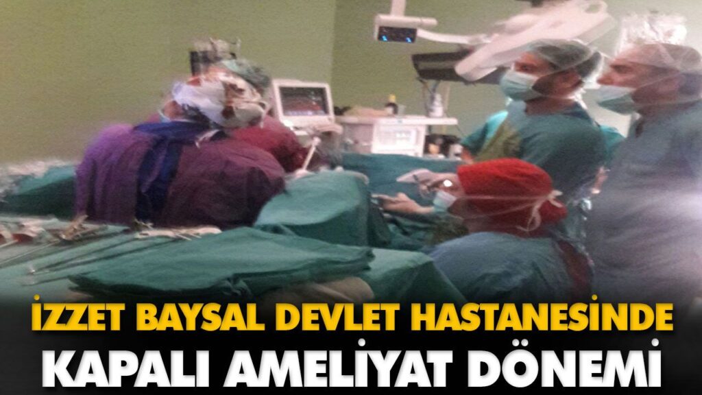 İZZET BAYSAL DEVLET HASTANESİNDE KAPALI AMELİYAT D