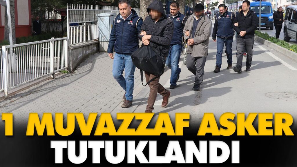 1 MUVAZZAF ASKER TUTUKLANDI 1 MUVAZZAF ASKER TUTUKLANDI