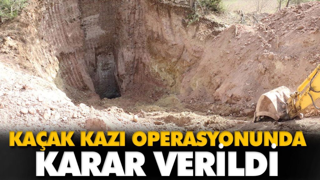 KAÇAK KAZI OPERASYONUNDA KARAR VERİLDİ