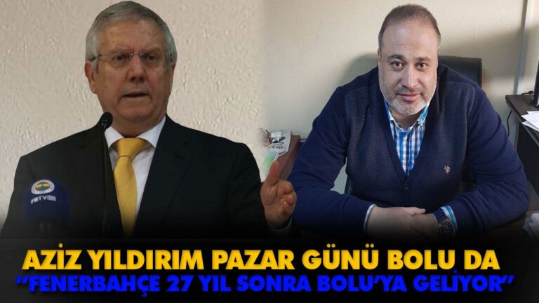 AZİZ YILDIRIM PAZAR GÜNÜ BOLU’DA