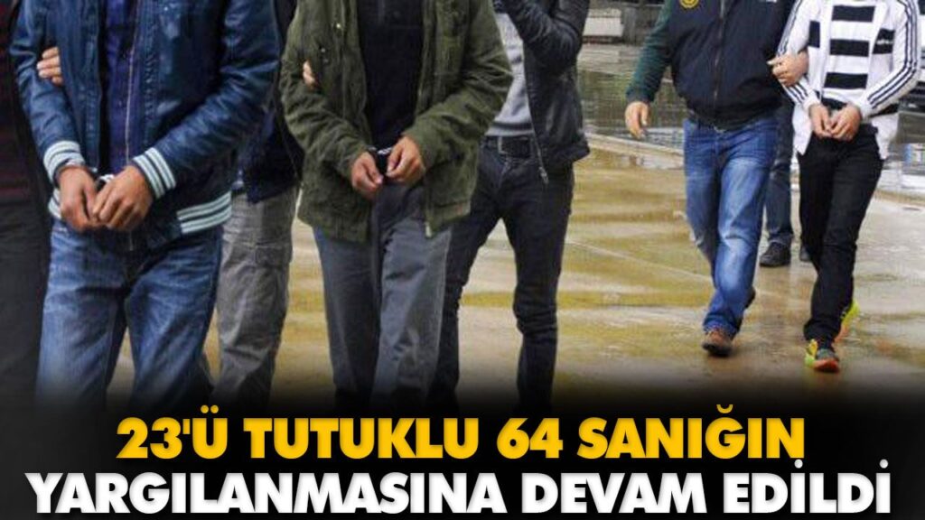 23’Ü TUTUKLU 64 SANIĞIN YARGILANMASINA DEVAM 23’Ü TUTUKLU 64 SANIĞIN YARGILANMASINA DEVAM