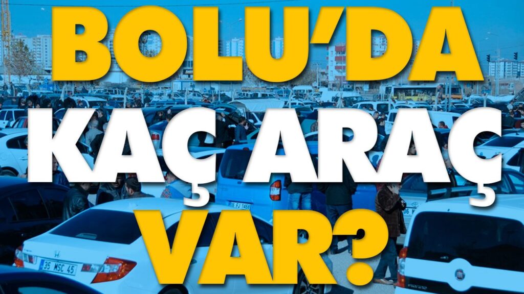 BOLU’DA KAÇ ARAÇ VAR?