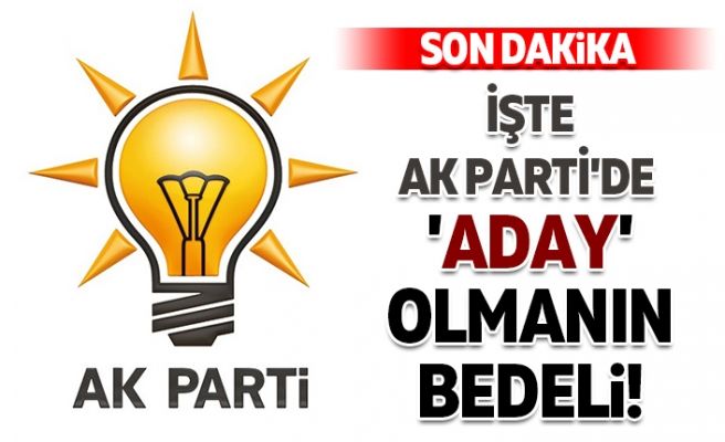 İşte AK Parti’de ‘aday’ olmanın bedeli! İşte AK Parti’de ‘aday’ olmanın bedeli!