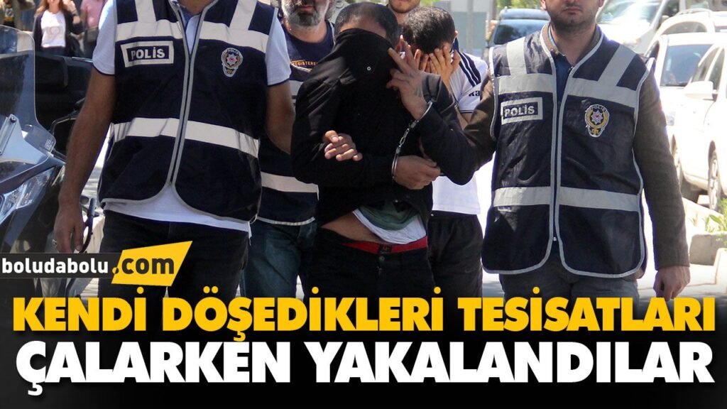 KENDİ DÖŞEDİKLERİ TESİSATLARI ÇALARKEN YAKALANDILA