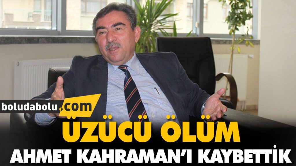 AHMET KAHRAMAN’I KAYBETTİK AHMET KAHRAMAN’I KAYBETTİK