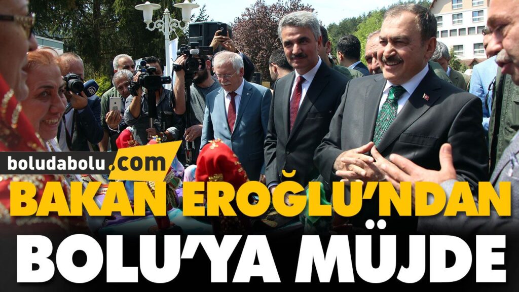 BAKAN EROĞLU’NDAN BOLU’YA MÜJDE BAKAN EROĞLU’NDAN BOLU’YA MÜJDE