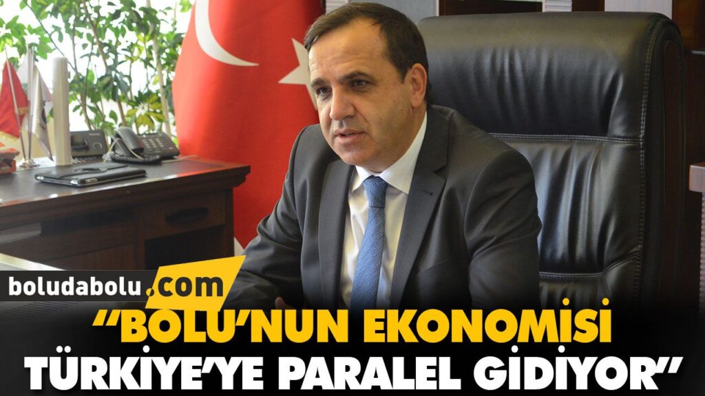 “BOLU’NUN EKONOMİSİ TÜRKİYE’YE PARALEL GİDİYOR”