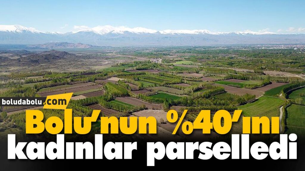 Bolu’nun %40’ını kadınlar parselledi Bolu’nun %40’ını kadınlar parselledi