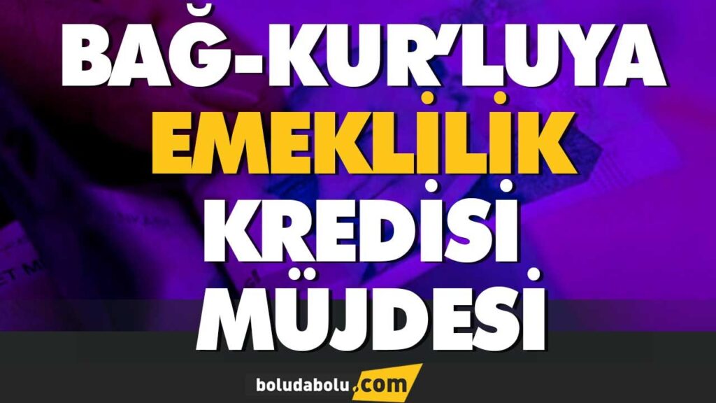 BAĞ-KUR’LUYA EMEKLİLİK KREDİSİ MÜJDESİ BAĞ-KUR’LUYA EMEKLİLİK KREDİSİ MÜJDESİ