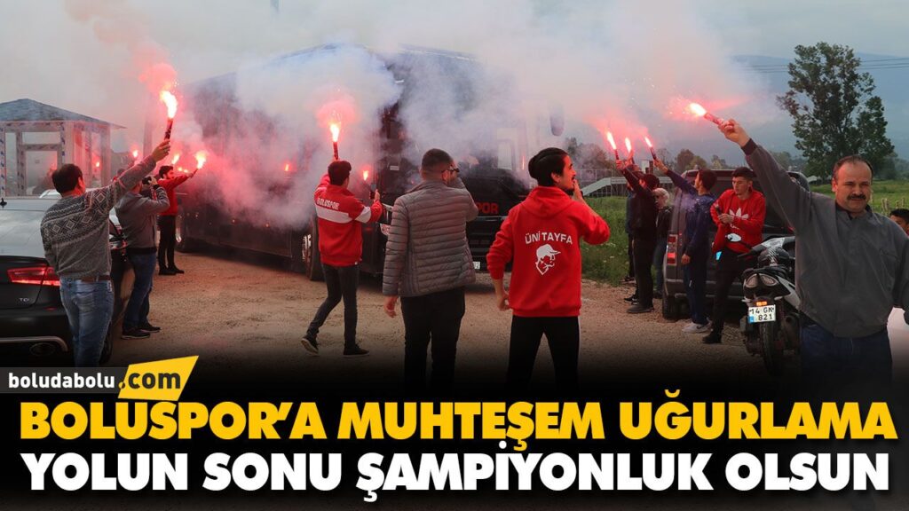 BOLUSPOR’A MUHTEŞEM UĞURLAMA