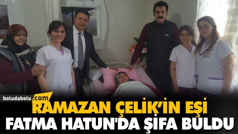 RAMAZAN ÇELİK’İN EŞİ FATMA HATUN’DA ŞİFA BULDU