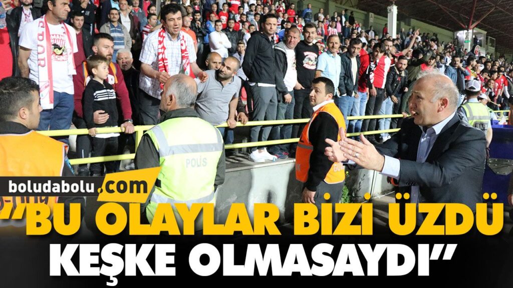 “BU OLAYLAR BİZİ ÜZDÜ, KEŞKE OLMASAYDI”
