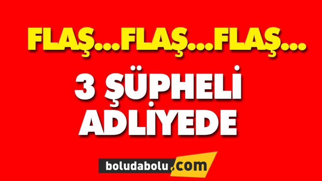 3 ŞÜPHELİ ADLİYEDE 3 ŞÜPHELİ ADLİYEDE