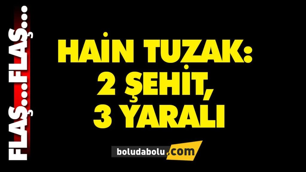 HAİN TUZAK: 2 KORUCU ŞEHİT, 3 YARALI HAİN TUZAK: 2 KORUCU ŞEHİT, 3 YARALI