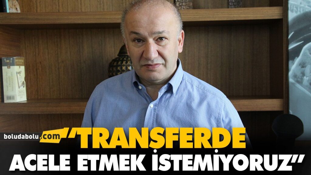 “TRANSFERDE ÇOK ACELE ETMEK İSTEMİYORUZ” “TRANSFERDE ÇOK ACELE ETMEK İSTEMİYORUZ”