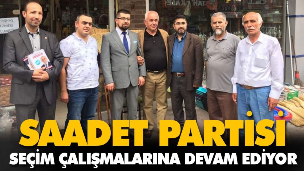 SAADET PARTİSİ SEÇİM ÇALIŞMALARINA DEVAM EDİYOR