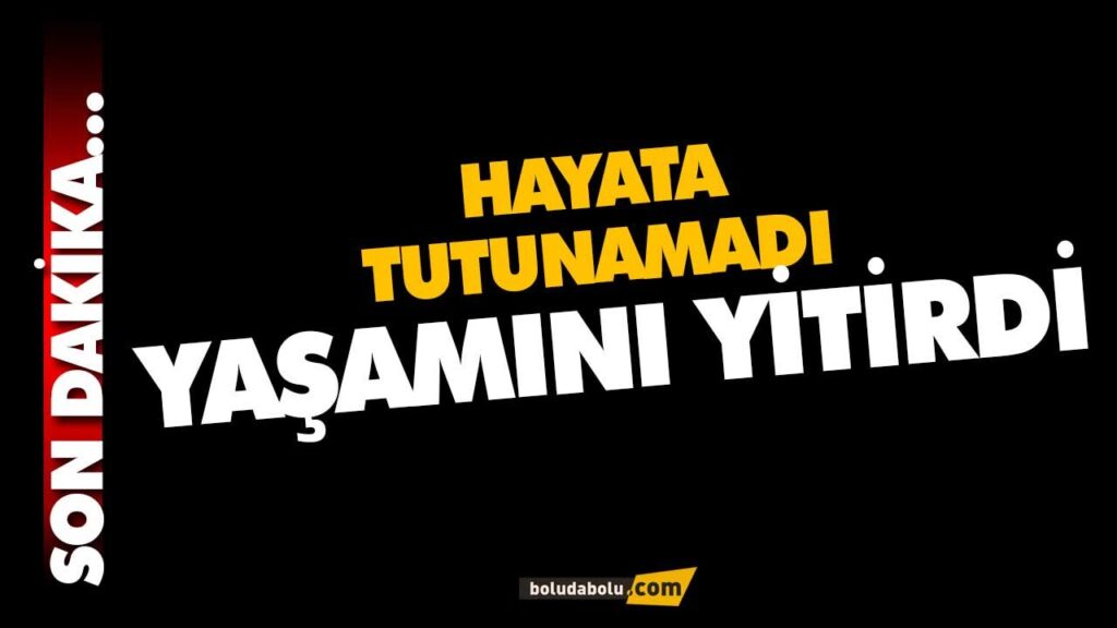 HAYATA TUTUNAMADI YAŞAMINI YİTİRDİ HAYATA TUTUNAMADI YAŞAMINI YİTİRDİ