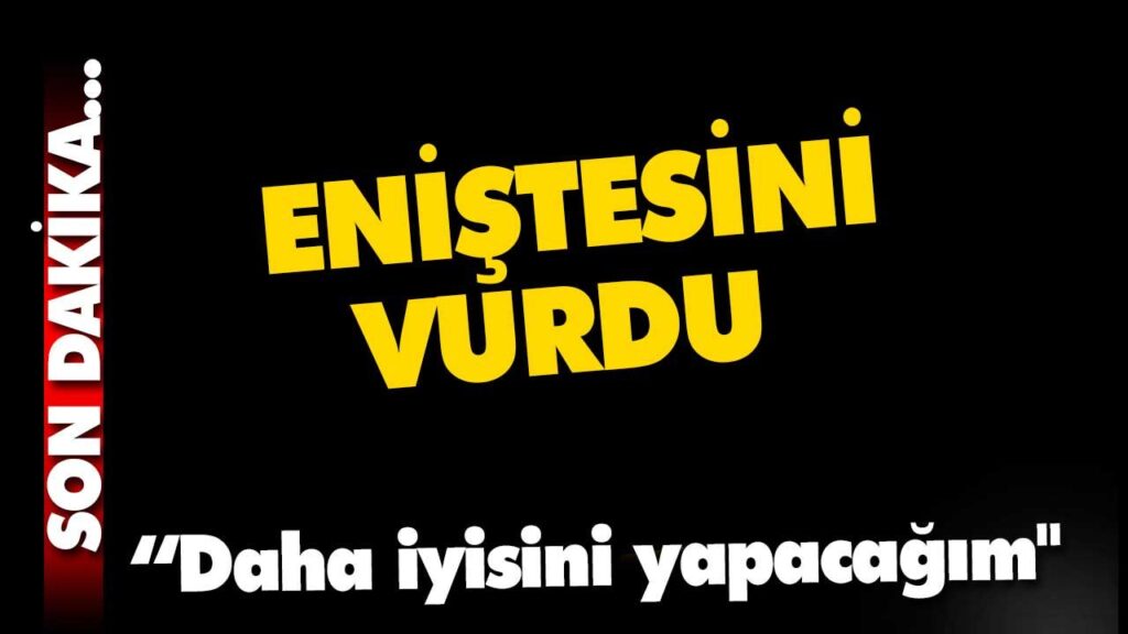 ENİŞTESİNİ VURDU