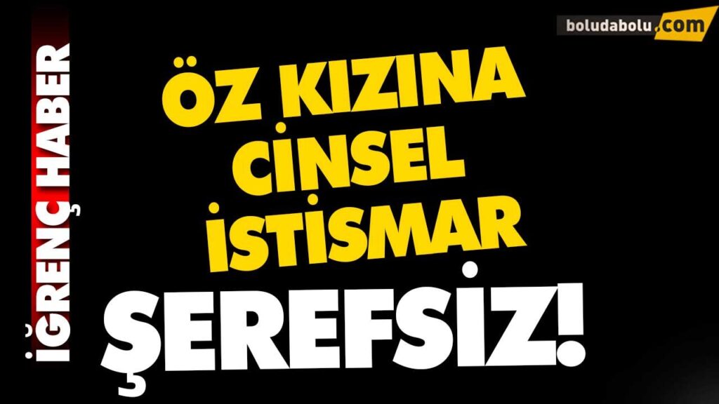 ÖZ KIZINA CİNSEL İSTİSMAR- BOLU ÖZ KIZINA CİNSEL İSTİSMAR- BOLU
