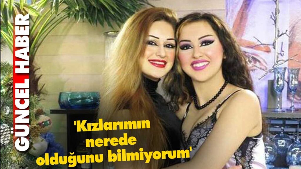 ‘Kızlarımın nerede olduğunu bilmiyorum’ ‘Kızlarımın nerede olduğunu bilmiyorum’
