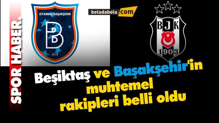 Beşiktaş ve Başakşehir’in muhtemel rakipleri belli oldu