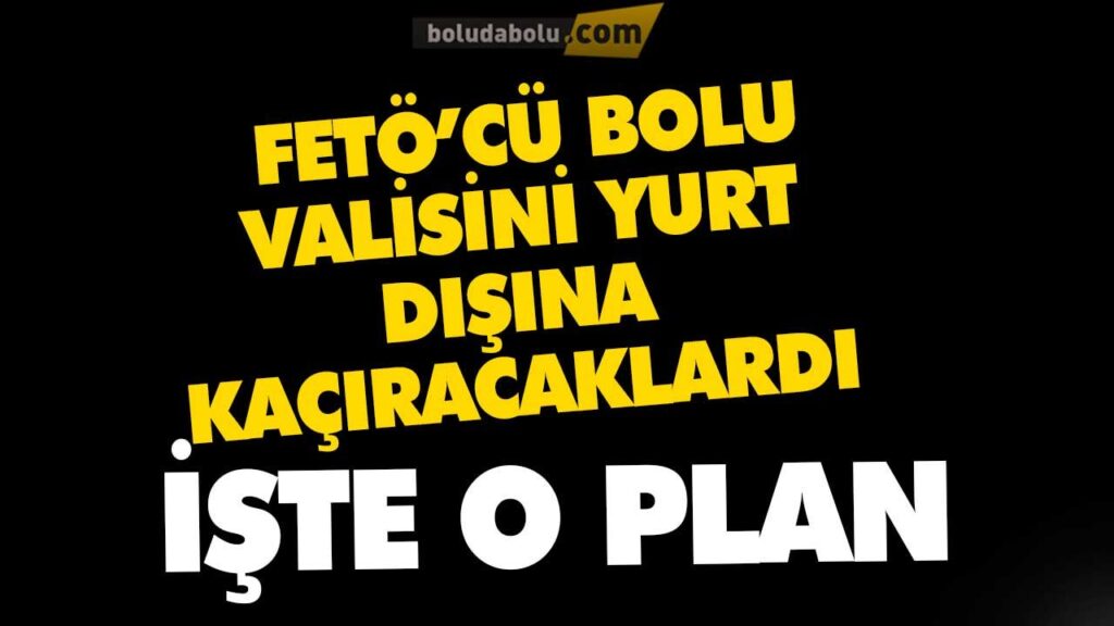 BOLU ESKİ VALİ’SİNİ YURT DIŞINA KAÇIRMAYA ÇALIŞMIŞ BOLU ESKİ VALİ’SİNİ YURT DIŞINA KAÇIRMAYA ÇALIŞMIŞ