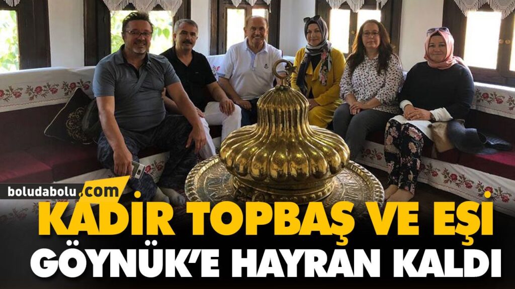 KADİR TOPBAŞ VE EŞİ GÖYNÜK’E HAYRAN KALDI