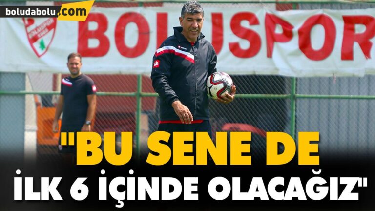 “BU SENE DE İLK 6 İÇİNDE OLACAĞIZ”