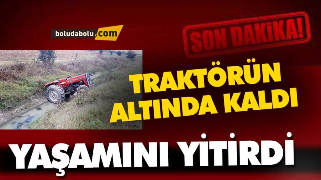 TRAKTÖRÜN ALTINDA KALDI, YAŞAMINI YİTİRDİ BOLU TRAKTÖRÜN ALTINDA KALDI, YAŞAMINI YİTİRDİ BOLU