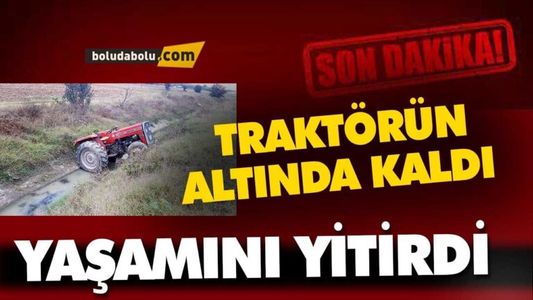 TRAKTÖRÜN ALTINDA KALDI, YAŞAMINI YİTİRDİ BOLU